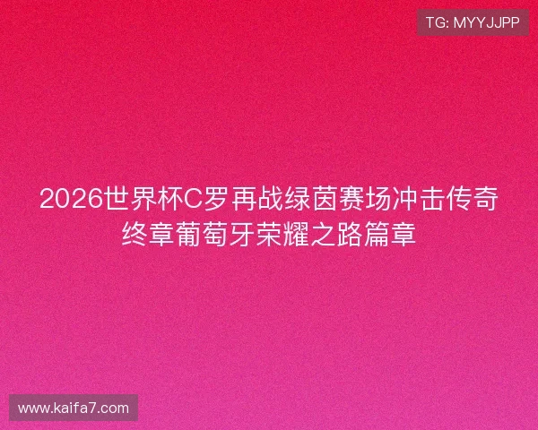 2026世界杯C罗再战绿茵赛场冲击传奇终章葡萄牙荣耀之路篇章 2026世界杯C罗再战绿茵赛场冲击传奇终章葡萄牙荣耀之路篇章