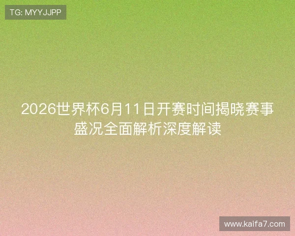 2026世界杯6月11日开赛时间揭晓赛事盛况全面解析深度解读 2026世界杯6月11日开赛时间揭晓赛事盛况全面解析深度解读