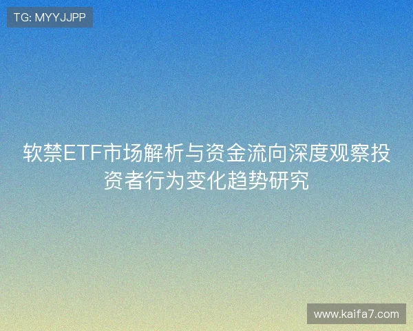 软禁ETF市场解析与资金流向深度观察投资者行为变化趋势研究 软禁ETF市场解析与资金流向深度观察投资者行为变化趋势研究